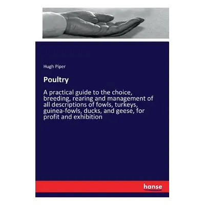 "Poultry: A practical guide to the choice, breeding, rearing and management of all descriptions 