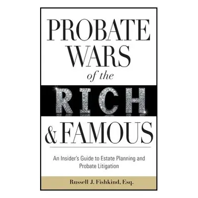 "Probate Wars of the Rich and Famous: An Insider's Guide to Estate Planning and Probate Litigati