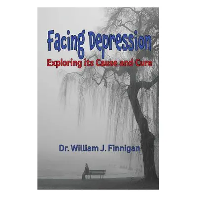 "Facing Depression: Exploring its Cause and Cure" - "" ("Finnigan William J.")