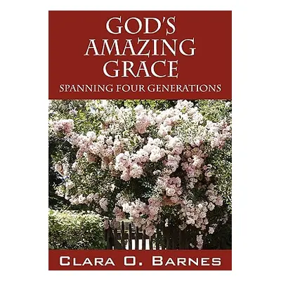 "God's Amazing Grace: Spanning Four Generations" - "" ("Barnes Clara O.")