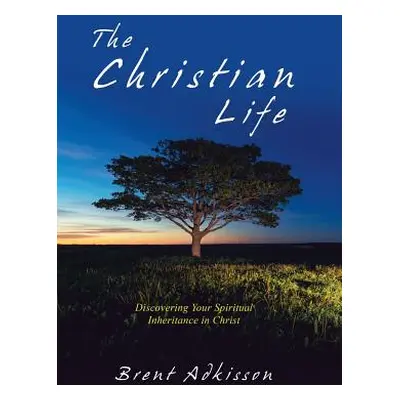 "The Christian Life: Discovering Your Spiritual Inheritance in Christ" - "" ("Adkisson Brent")