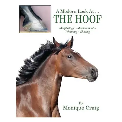 "A Modern Look At ... THE HOOF: Morphology Measurement Trimming Shoeing" - "" ("Craig Monique")