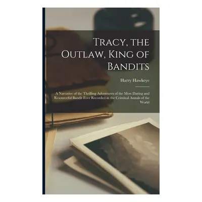 "Tracy, the Outlaw, King of Bandits: A Narrative of the Thrilling Adventures of the Most Daring 