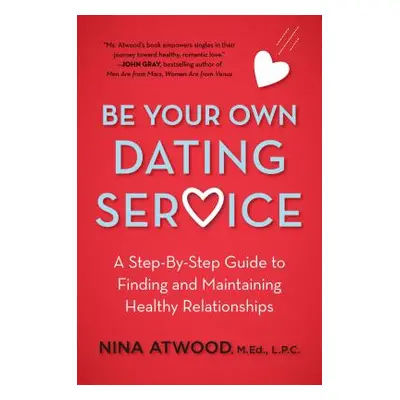 "Be Your Own Dating Service: A Step-By-Step Guide to Finding and Maintaining Healthy Relationshi