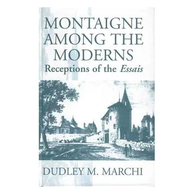 "Montaigne Amongst the Moderns: Receptions of the Essays" - "" ("Marchi Dudley M.")