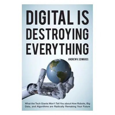 "Digital Is Destroying Everything: What the Tech Giants Won't Tell You about How Robots, Big Dat