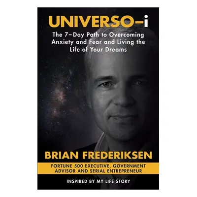 "UNIVERSO-i: The 7-Day Path to Overcoming Anxiety and Fear and Living the Life of Your Dreams" -