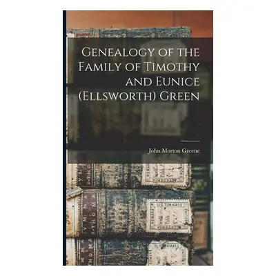 "Genealogy of the Family of Timothy and Eunice (Ellsworth) Green" - "" ("Greene John Morton")