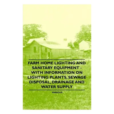 "Farm Home Lighting and Sanitary Equipment - With Information on Lighting Plants, Sewage Disposa