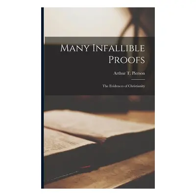 "Many Infallible Proofs: The Evidences of Christianity" - "" ("Pierson Arthur T. (Arthur Tappan)