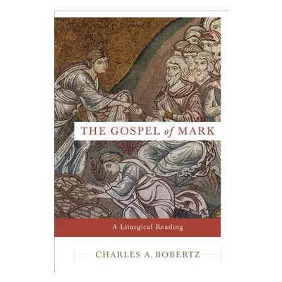 "The Gospel of Mark: A Liturgical Reading" - "" ("Bobertz Charles A.")