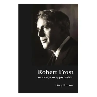 "Robert Frost: Six Essays in Appreciation" - "" ("Kuzma Greg")