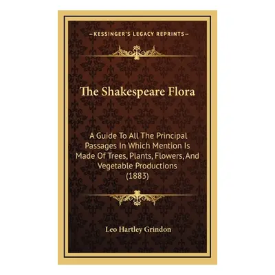 "The Shakespeare Flora: A Guide To All The Principal Passages In Which Mention Is Made Of Trees,