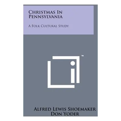 "Christmas In Pennsylvania: A Folk Cultural Study" - "" ("Shoemaker Alfred Lewis")