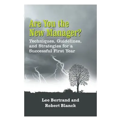 "Are You the New Manager?: Techniques, Guidelines, and Strategies for a Successful First Year" -