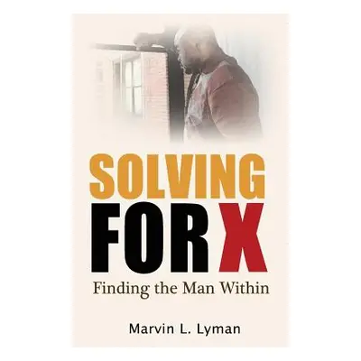 "Solving for X: Finding the Man Within" - "" ("Lyman Marvin L.")