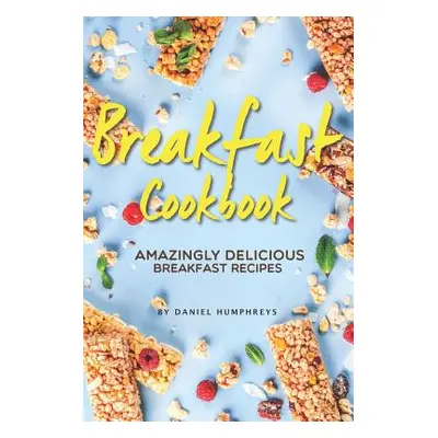 "Breakfast Cookbook: Amazingly Delicious Breakfast Recipes" - "" ("Humphreys Daniel")