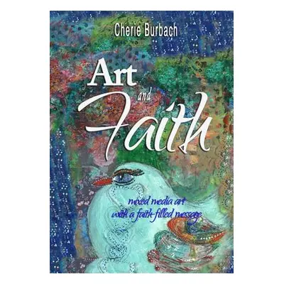 "Art and Faith: mixed media art with a faith-filled message" - "" ("Burbach Cherie")