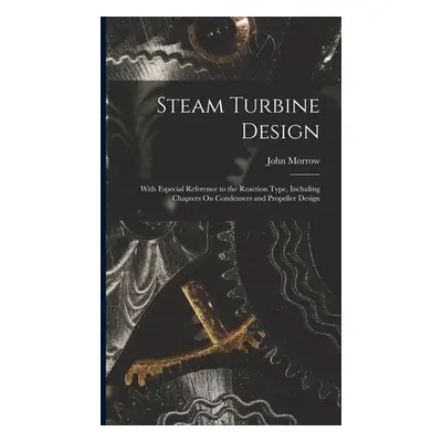 "Steam Turbine Design: With Especial Reference to the Reaction Type, Including Chapters On Conde