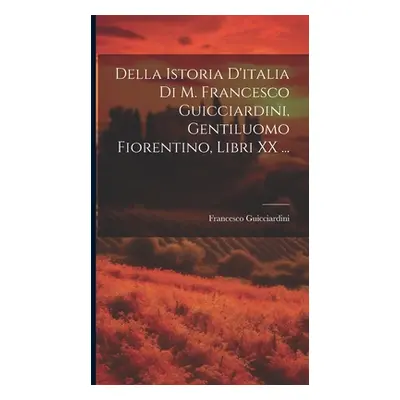 "Della Istoria D'italia Di M. Francesco Guicciardini, Gentiluomo Fiorentino, Libri XX ..." - "" 