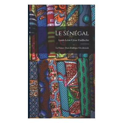 "Le Sngal: La France Dans L'afrique Occidentale" - "" ("Faidherbe Louis Lon Csar")