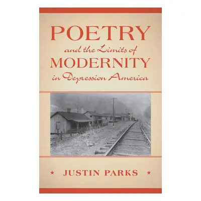 "Poetry and the Limits of Modernity in Depression America" - "" ("Parks Justin")