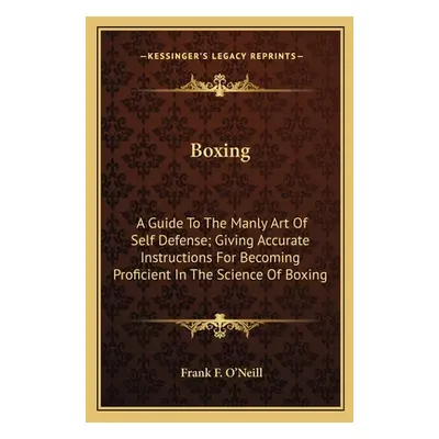 "Boxing: A Guide To The Manly Art Of Self Defense; Giving Accurate Instructions For Becoming Pro