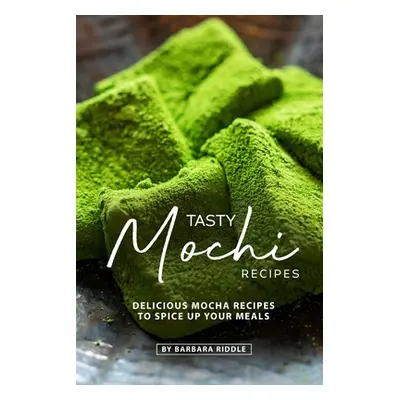 "Tasty Mochi Recipes: Delicious Mocha Recipes to Spice Up Your Meals" - "" ("Riddle Barbara")