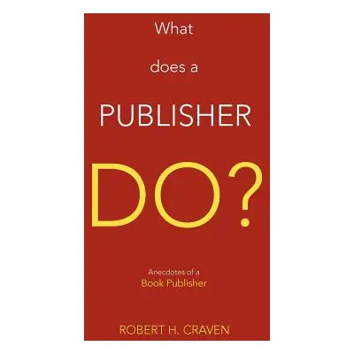 "What Does a Publisher Do?: Anecdotes of a Book Publisher" - "" ("Craven Robert H. Jr.")