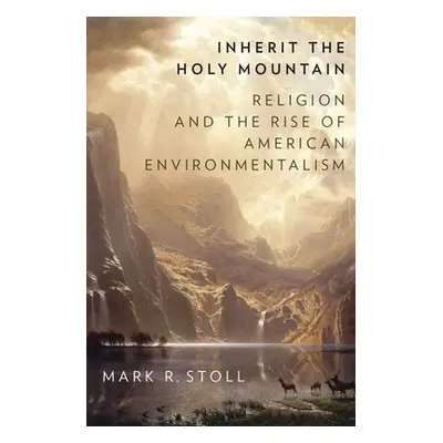 "Inherit the Holy Mountain: Religion and the Rise of American Environmentalism" - "" ("Stoll Mar