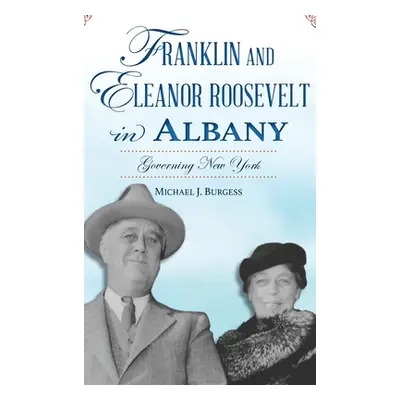 "Franklin and Eleanor Roosevelt in Albany: Governing New York" - "" ("Burgess Michael J.")