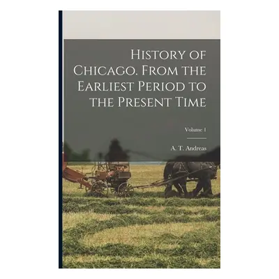 "History of Chicago. From the Earliest Period to the Present Time; Volume 1" - "" ("Andreas A. T