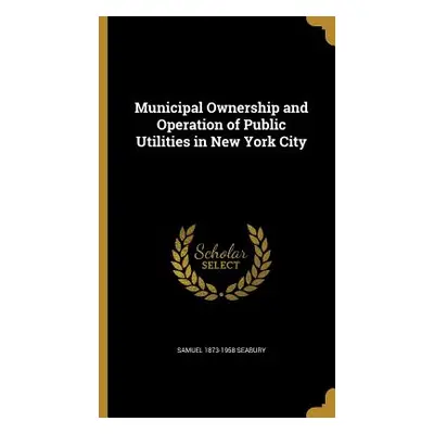 "Municipal Ownership and Operation of Public Utilities in New York City" - "" ("Seabury Samuel 1