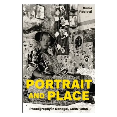 "Portrait and Place: Photography in Senegal, 1840-1960" - "" ("Paoletti Giulia")