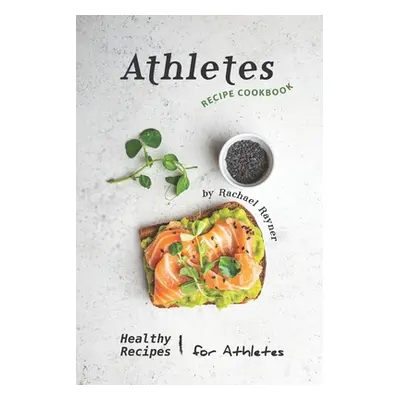 "Athletes Recipe Cookbook: Healthy Recipes for Athletes" - "" ("Rayner Rachael")