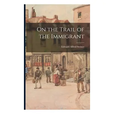 "On the Trail of the Immigrant" - "" ("Steiner Edward Alfred")