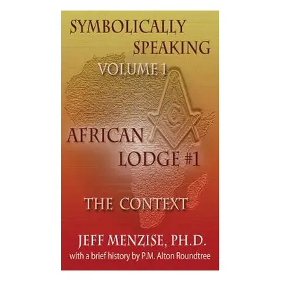 "Symbolically Speaking Vol 1.: African Lodge #1, The Context" - "" ("Menzise Jeffery")