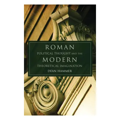 "Roman Political Thought and the Modern Theoretical Imagination: Volume 34" - "" ("Hammer Dean")