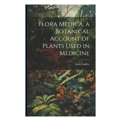 "Flora Medica, a Botanical Account of Plants Used in Medicine" - "" ("Lindley John")