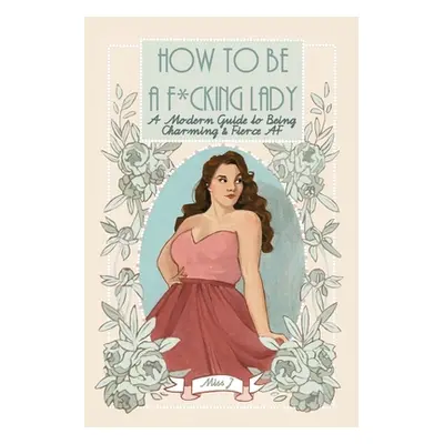 "How To Be A F*cking Lady: A Modern Guide to Being Charming & Fierce AF" - "" ("Gaton Judith")