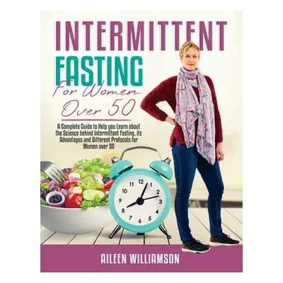 "Intermittent Fasting for Women Over 50: A Complete Guide to Help you Learn about the Science be