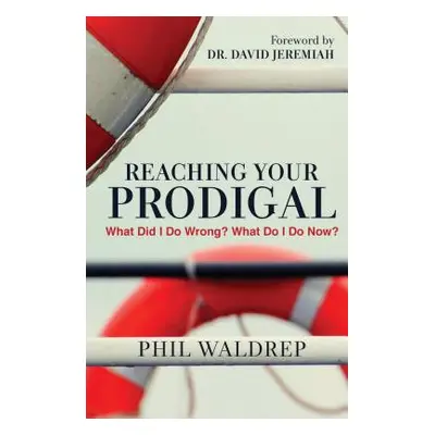 "Reaching Your Prodigal: What Did I Do Wrong? What Do I Do Now?" - "" ("Waldrep Phil")