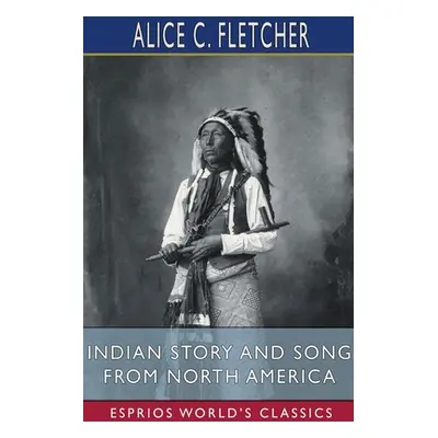 "Indian Story and Song from North America (Esprios Classics)" - "" ("Fletcher Alice C.")