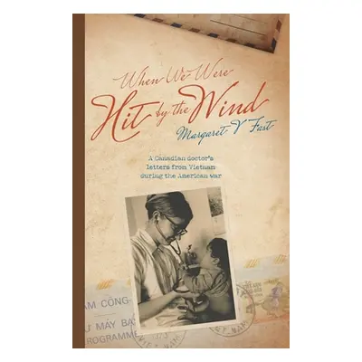 "When We Were Hit By the Wind: A Canadian doctor's letters from Vietnam during the American war"