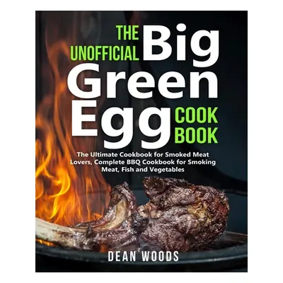 "The Unofficial Big Green Egg Cookbook: The Ultimate Cookbook for Smoked Meat Lovers, Complete B