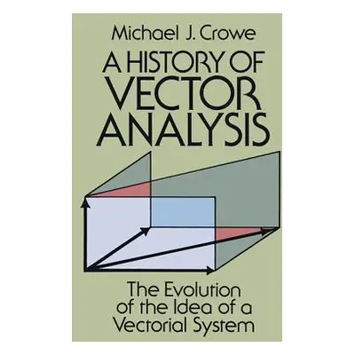 "A History of Vector Analysis: The Evolution of the Idea of a Vectorial System" - "" ("Crowe Mic