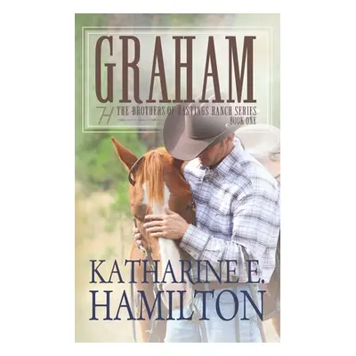 "Graham: The Brothers of Hastings Ranch Series Book One" - "" ("Hamilton Katharine E.")