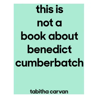 "This Is Not a Book about Benedict Cumberbatch: The Joy of Loving Something--Anything--Like Your