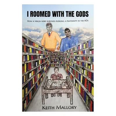 "I Roomed with the Gods: How a Virgin Nerd Survived Pledging a Fraternity in the 60s!" - "" ("Ma