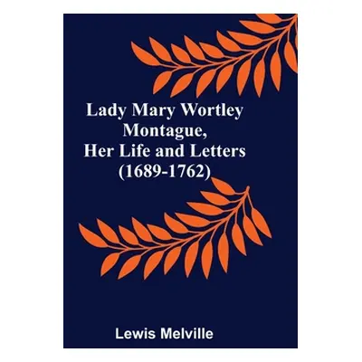 "Lady Mary Wortley Montague, Her Life and Letters (1689-1762)" - "" ("Melville Lewis")